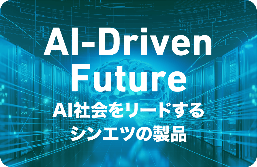 AI Driven FutureAI社会をリードするシンエツの製品