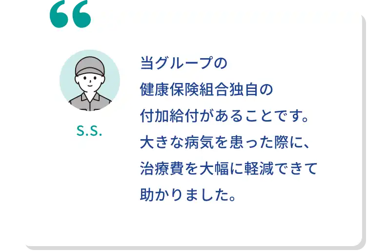 当グループの健康保険組合独自の付加給付があることです。大きな病気を患った際に、治療費を大幅に軽減できて助かりました。
